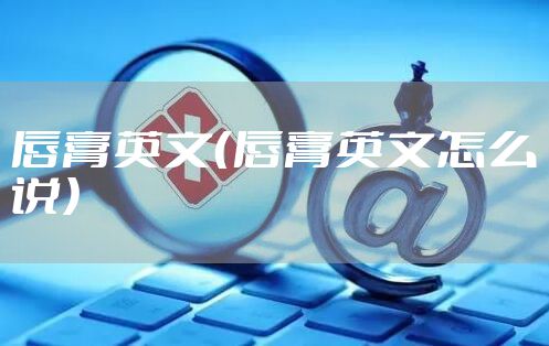 唇膏英文(唇膏英文怎么说)