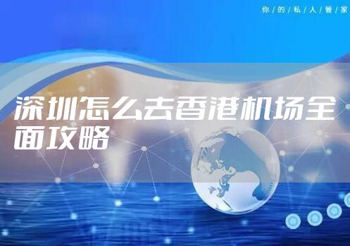 深圳怎么去香港机场全面攻略