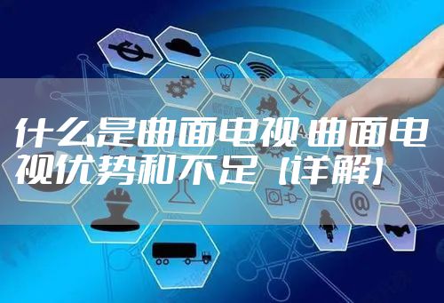 什么是曲面电视 曲面电视优势和不足【详解】