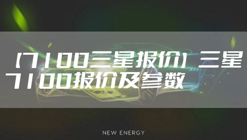 【7100三星报价】三星7100报价及参数