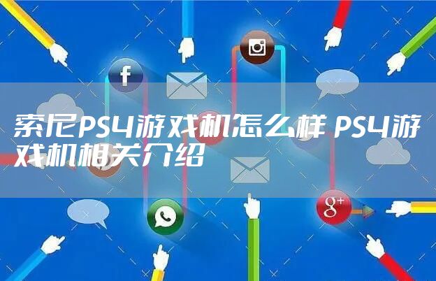 索尼PS4游戏机怎么样 PS4游戏机相关介绍