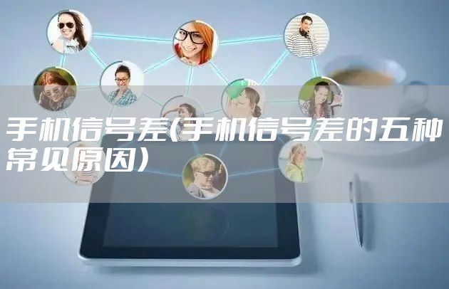 手机信号差（手机信号差的五种常见原因）