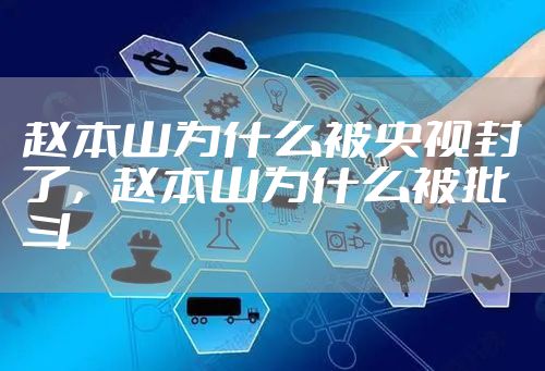 赵本山为什么被央视封了，赵本山为什么被批斗