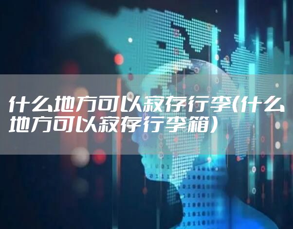 什么地方可以寄存行李（什么地方可以寄存行李箱）