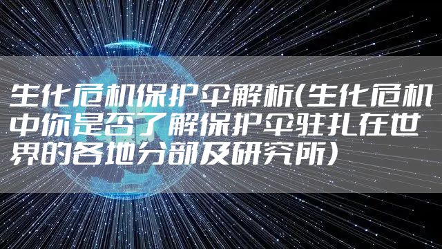生化危机保护伞解析（生化危机中你是否了解保护伞驻扎在世界的各地分部及研究所）