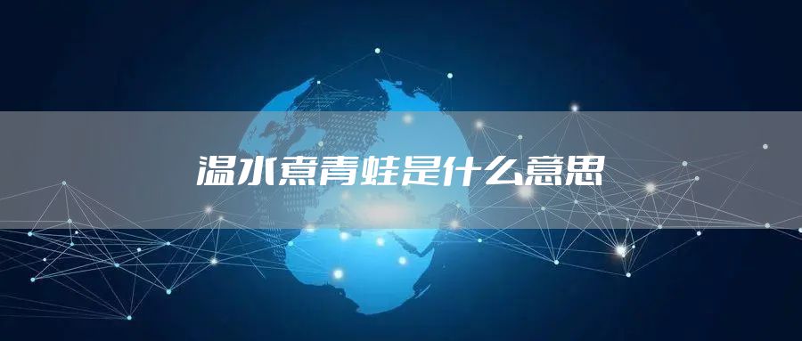 温水煮青蛙是什么意思