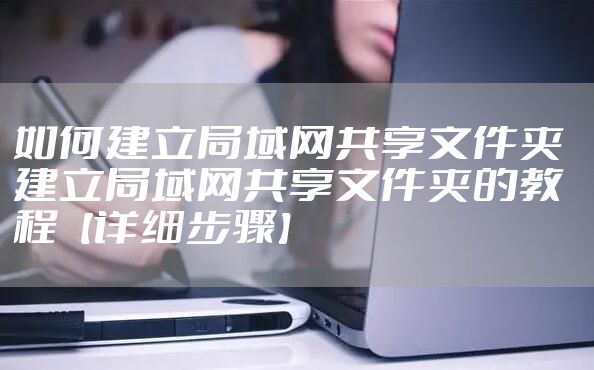 如何建立局域网共享文件夹 建立局域网共享文件夹的教程【详细步骤】