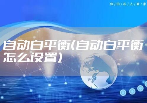 自动白平衡（自动白平衡怎么设置）