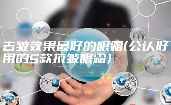 去皱效果最好的眼霜(公认好用的5款抗皱眼霜)