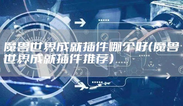 魔兽世界成就插件哪个好(魔兽世界成就插件推荐)