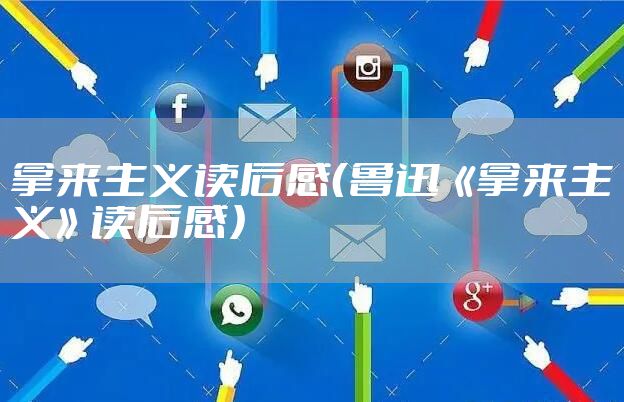 拿来主义读后感（鲁迅《拿来主义》读后感）