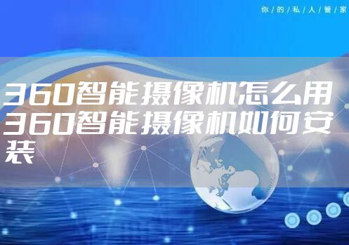 360智能摄像机怎么用 360智能摄像机如何安装