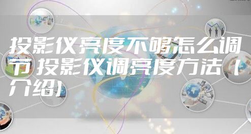 投影仪亮度不够怎么调节 投影仪调亮度方法【介绍】