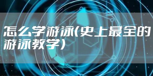 怎么学游泳(史上最全的游泳教学)