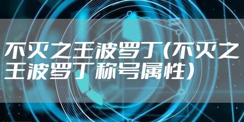 不灭之王波罗丁（不灭之王波罗丁称号属性）