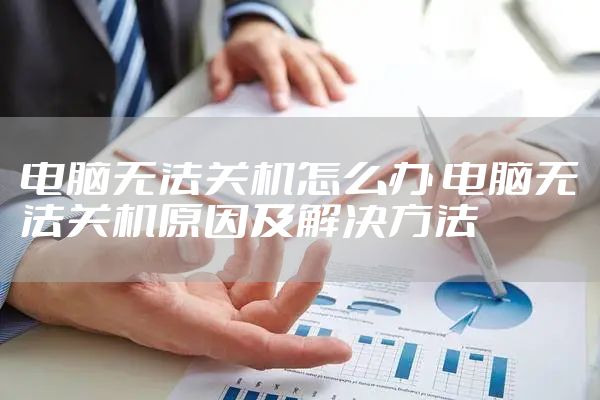 电脑无法关机怎么办 电脑无法关机原因及解决方法