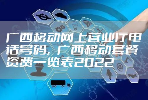 广西移动网上营业厅电话号码，广西移动套餐资费一览表2022