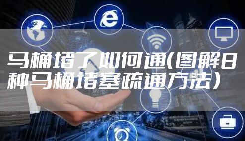 马桶堵了如何通（图解8种马桶堵塞疏通方法）