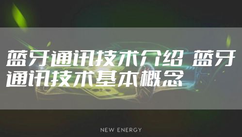 蓝牙通讯技术介绍  蓝牙通讯技术基本概念