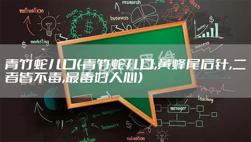 青竹蛇儿口（青竹蛇儿口,黄蜂尾后针,二者皆不毒,最毒妇人心）