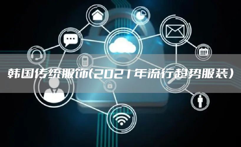 韩国传统服饰（2021年流行趋势服装）