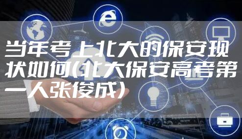 当年考上北大的保安现状如何（北大保安高考第一人张俊成）