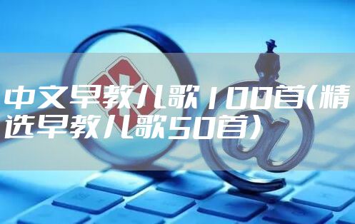 中文早教儿歌100首(精选早教儿歌50首)