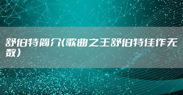 舒伯特简介（歌曲之王舒伯特佳作无数）