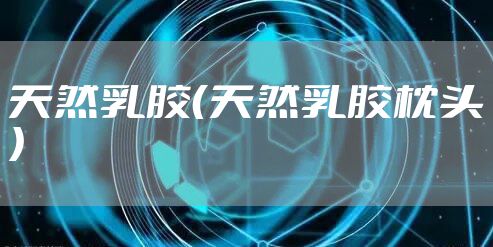 天然乳胶（天然乳胶枕头）