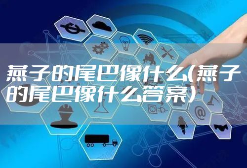 燕子的尾巴像什么（燕子的尾巴像什么答案）