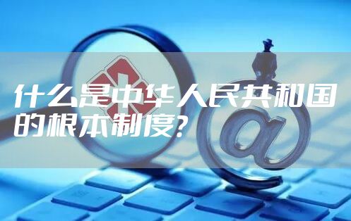 什么是中华人民共和国的根本制度？