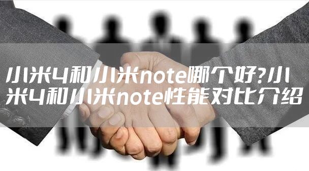 小米4和小米note哪个好？小米4和小米note性能对比介绍