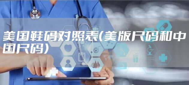 美国鞋码对照表(美版尺码和中国尺码)