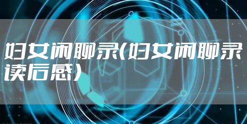 妇女闲聊录（妇女闲聊录读后感）