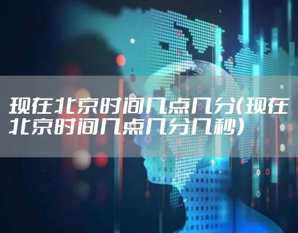现在北京时间几点几分（现在北京时间几点几分几秒）