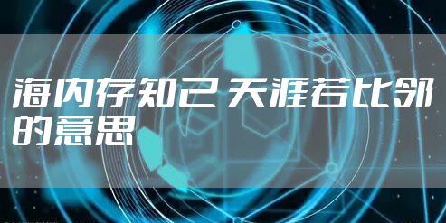 海内存知己 天涯若比邻的意思
