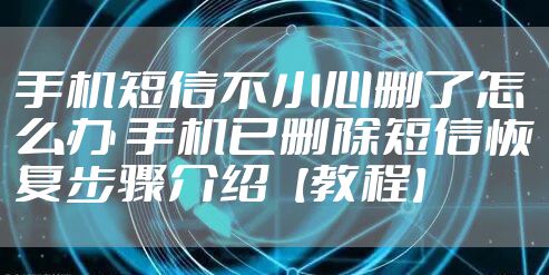 手机短信不小心删了怎么办 手机已删除短信恢复步骤介绍【教程】