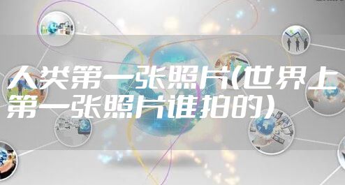 人类第一张照片(世界上第一张照片谁拍的)