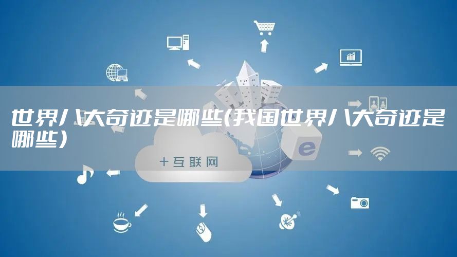 世界八大奇迹是哪些(我国世界八大奇迹是哪些)