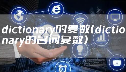 dictionary的复数(dictionary的名词复数)
