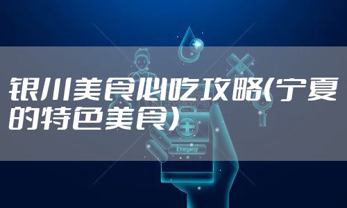 银川美食必吃攻略（宁夏的特色美食）