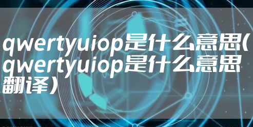 qwertyuiop是什么意思（qwertyuiop是什么意思翻译）