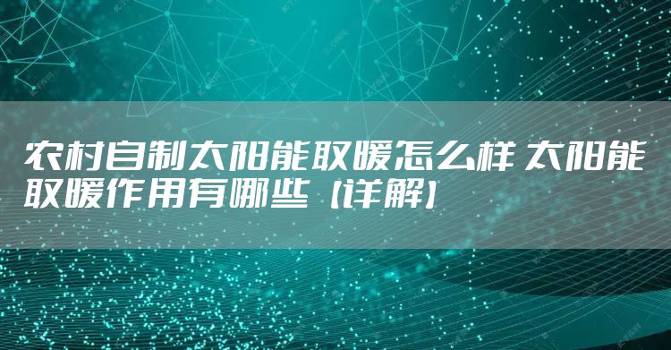 农村自制太阳能取暖怎么样 太阳能取暖作用有哪些【详解】