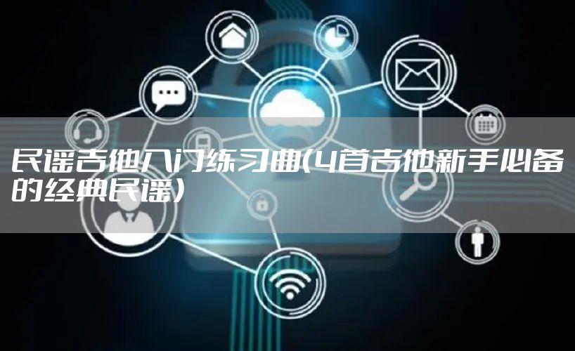 民谣吉他入门练习曲（4首吉他新手必备的经典民谣）