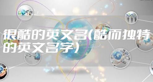 很酷的英文名（酷而独特的英文名字）