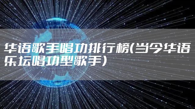 华语歌手唱功排行榜（当今华语乐坛唱功型歌手）
