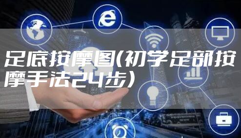 足底按摩图(初学足部按摩手法24步)