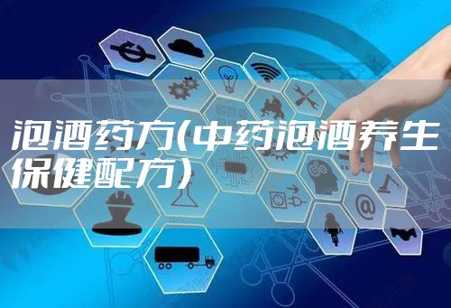 泡酒药方（中药泡酒养生保健配方）