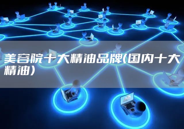 美容院十大精油品牌(国内十大精油)