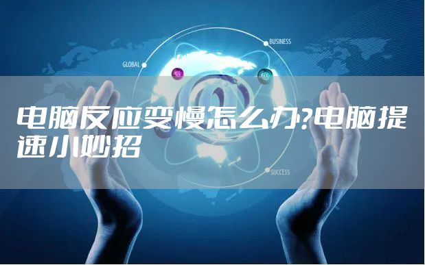 电脑反应变慢怎么办？电脑提速小妙招